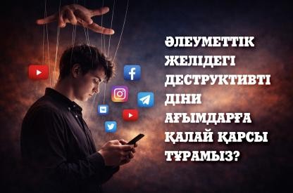 Әлеуметтік желідегі деструктивті діни ағымдарға қалай қарсы тұрамыз?